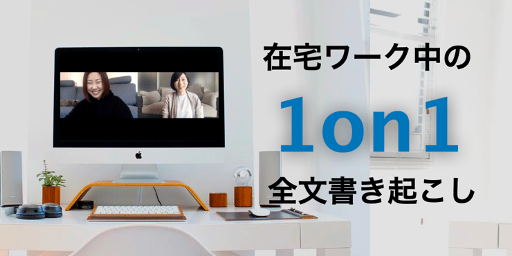 【1on1・全文書き起こし】フルリモート状況下での1on1を実施!こんな時、何を話せば良いの…?