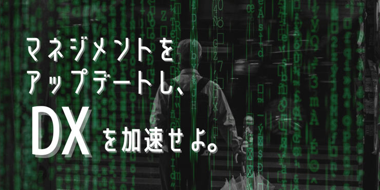 ITツールの導入だけでは不十分。マネジメントをアップデートし、DXを加速せよ。